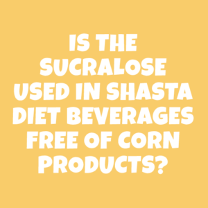 Is the Sucralose used in Shasta Diet beverages free of corn products?