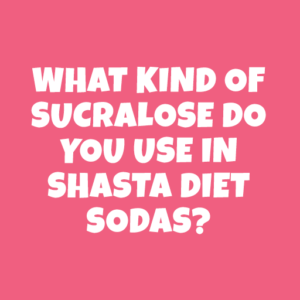 What kind of sucralose do you use in Shasta Diet sodas, and specifically does it contain dextrose or maltodextrin?